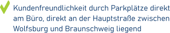 Kundenfreundlichkeit durch Parkplätze direkt am Büro, direkt an der Hauptstraße zwischen Wolfsburg und Braunschweig liegend